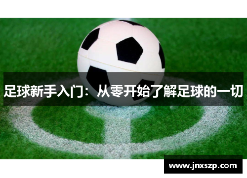 足球新手入门：从零开始了解足球的一切